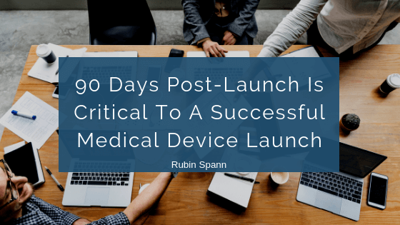 90 Days Post-Launch Is Critical To A Successful Medical Device Launch
